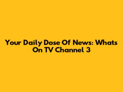 Your Daily Dose Of News: What's On TV Channel 3