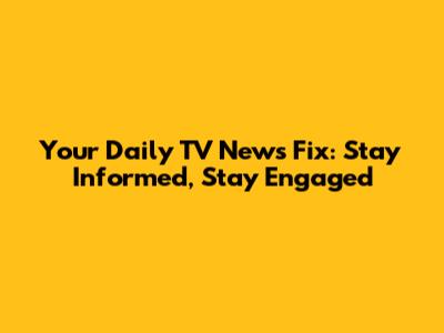 Your Daily TV News Fix: Stay Informed, Stay Engaged