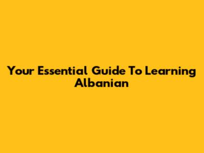 Your Essential Guide To Learning Albanian