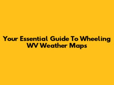Your Essential Guide To Wheeling WV Weather Maps