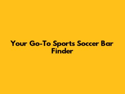 Your Go-To Sports Soccer Bar Finder