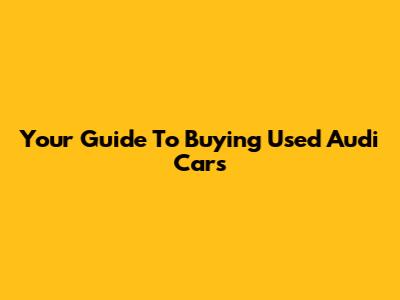 Your Guide To Buying Used Audi Cars