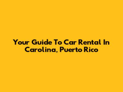 Your Guide To Car Rental In Carolina, Puerto Rico