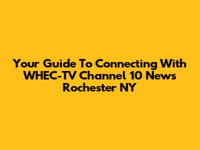 Your Guide To Connecting With WHEC-TV Channel 10 News Rochester NY