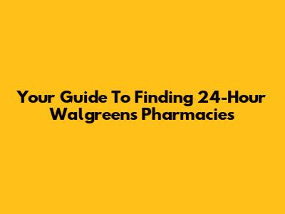 Your Guide To Finding 24-Hour Walgreens Pharmacies
