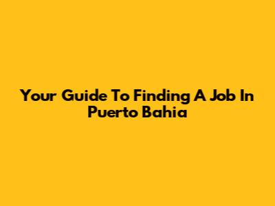 Your Guide To Finding A Job In Puerto Bahia