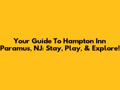 Your Guide To Hampton Inn Paramus, NJ: Stay, Play, & Explore!