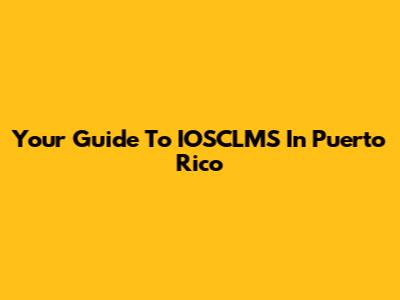 Your Guide To IOSCLMS In Puerto Rico