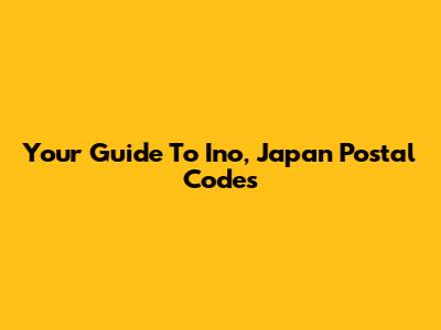Your Guide To Ino, Japan Postal Codes
