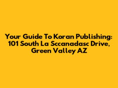 Your Guide To Koran Publishing: 101 South La Sccanadasc Drive, Green Valley AZ