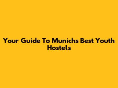 Your Guide To Munich's Best Youth Hostels