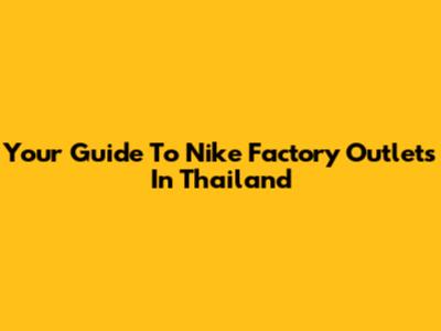 Your Guide To Nike Factory Outlets In Thailand