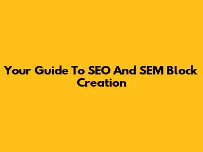 Your Guide To SEO And SEM Block Creation