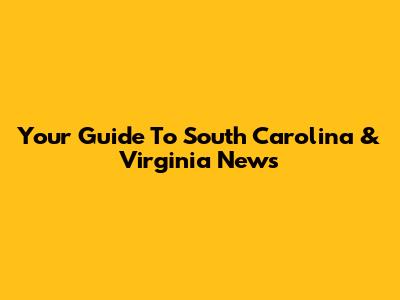 Your Guide To South Carolina & Virginia News