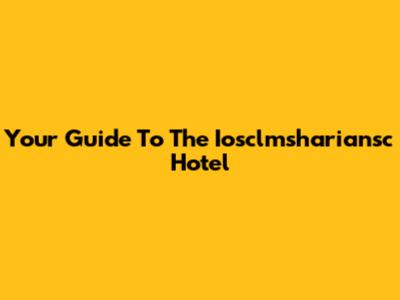 Your Guide To The Iosclmshariansc Hotel