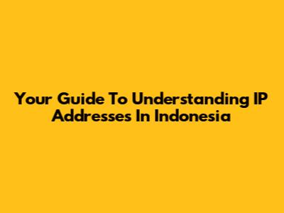 Your Guide To Understanding IP Addresses In Indonesia