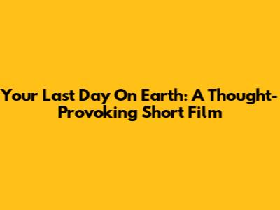 Your Last Day On Earth: A Thought-Provoking Short Film