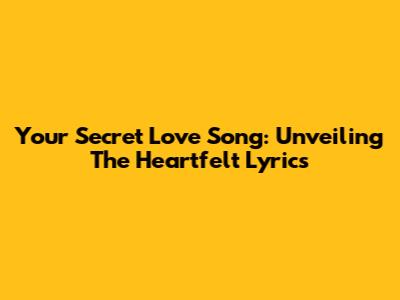 Your Secret Love Song: Unveiling The Heartfelt Lyrics