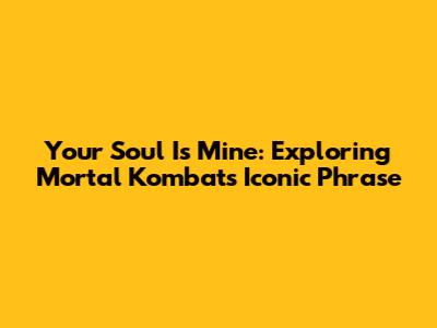 Your Soul Is Mine: Exploring Mortal Kombat's Iconic Phrase