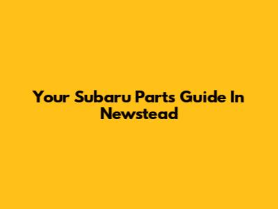 Your Subaru Parts Guide In Newstead