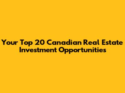 Your Top 20 Canadian Real Estate Investment Opportunities