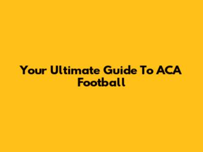 Your Ultimate Guide To ACA Football