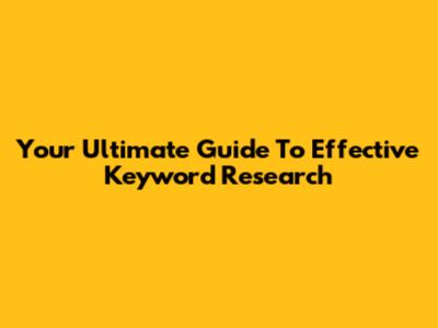 Your Ultimate Guide To Effective Keyword Research