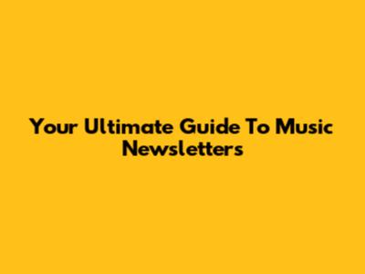 Your Ultimate Guide To Music Newsletters
