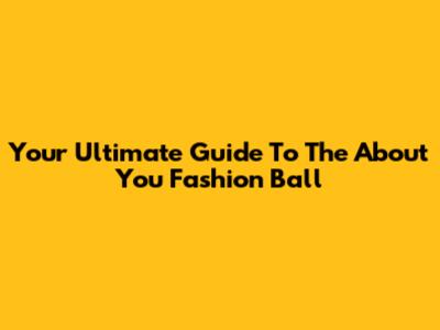 Your Ultimate Guide To The About You Fashion Ball
