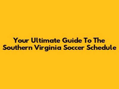 Your Ultimate Guide To The Southern Virginia Soccer Schedule