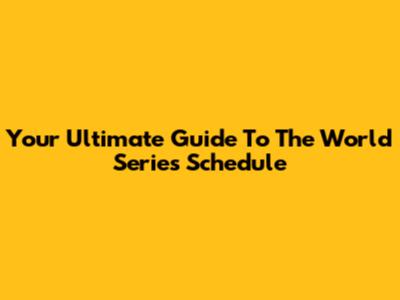 Your Ultimate Guide To The World Series Schedule