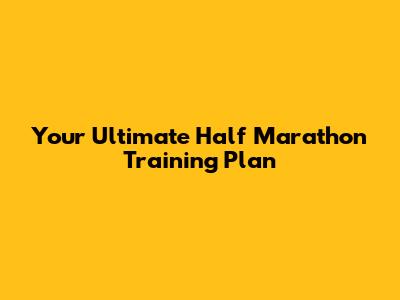 Your Ultimate Half Marathon Training Plan