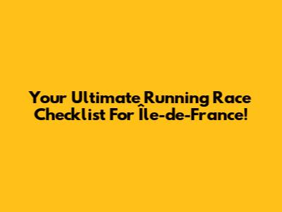 Your Ultimate Running Race Checklist For Île-de-France!
