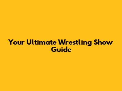 Your Ultimate Wrestling Show Guide