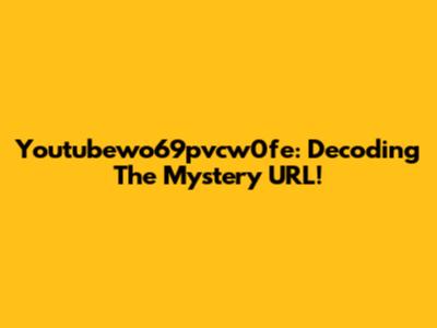 Youtubewo69pvcw0fe: Decoding The Mystery URL!
