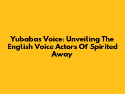 Yubaba's Voice: Unveiling The English Voice Actors Of Spirited Away