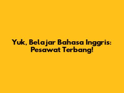 Yuk, Belajar Bahasa Inggris: Pesawat Terbang!