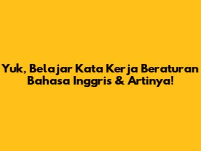 Yuk, Belajar Kata Kerja Beraturan Bahasa Inggris & Artinya!