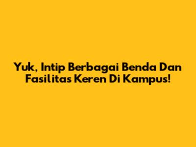Yuk, Intip Berbagai Benda Dan Fasilitas Keren Di Kampus!