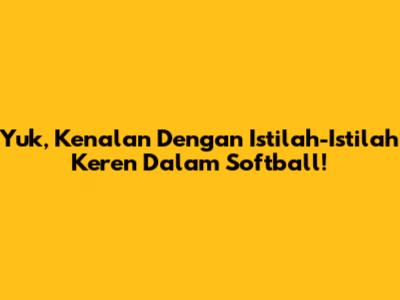 Yuk, Kenalan Dengan Istilah-Istilah Keren Dalam Softball!