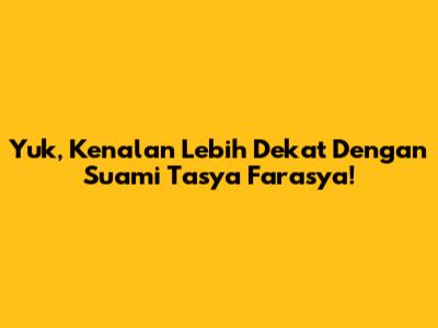 Yuk, Kenalan Lebih Dekat Dengan Suami Tasya Farasya!