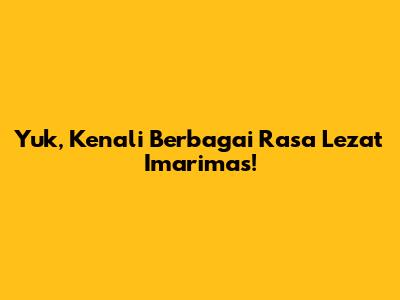 Yuk, Kenali Berbagai Rasa Lezat Imarimas!