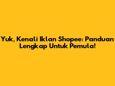 Yuk, Kenali Iklan Shopee: Panduan Lengkap Untuk Pemula!