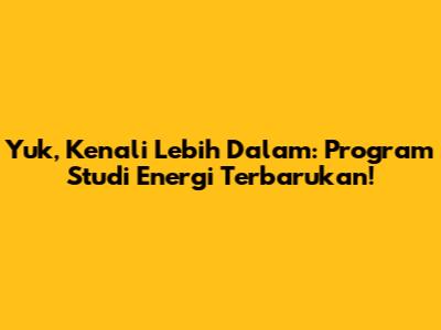 Yuk, Kenali Lebih Dalam: Program Studi Energi Terbarukan!
