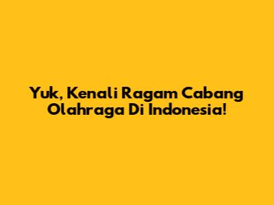 Yuk, Kenali Ragam Cabang Olahraga Di Indonesia!