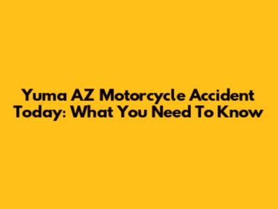 Yuma AZ Motorcycle Accident Today: What You Need To Know