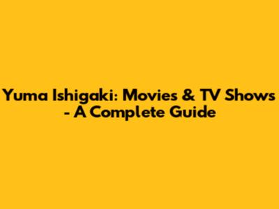 Yuma Ishigaki: Movies & TV Shows - A Complete Guide