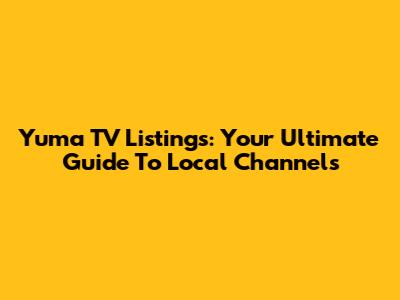 Yuma TV Listings: Your Ultimate Guide To Local Channels