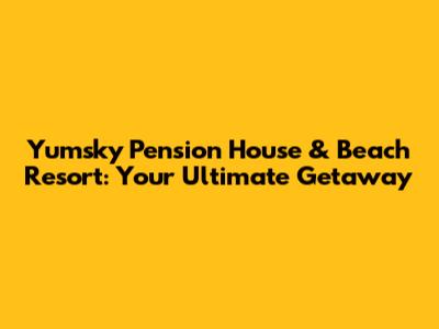 Yumsky Pension House & Beach Resort: Your Ultimate Getaway