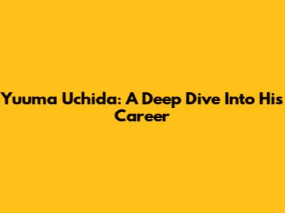 Yuuma Uchida: A Deep Dive Into His Career